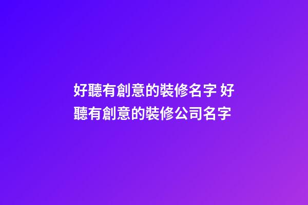 好聽有創意的裝修名字 好聽有創意的裝修公司名字-第1張-公司起名-玄機派